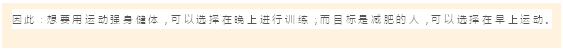 文本框: 因此：想要用运动强身健体，可以选择在晚上进行训练；而目标是减肥的人，可以选择在早上运动。